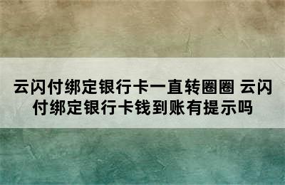 云闪付绑定银行卡一直转圈圈 云闪付绑定银行卡钱到账有提示吗